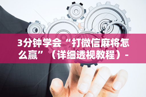 3分钟学会“打微信麻将怎么赢”（详细透视教程）-哔哩哔哩