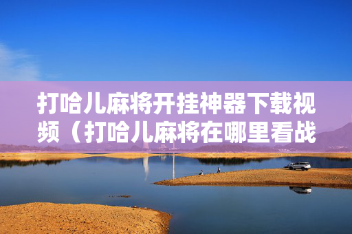打哈儿麻将开挂神器下载视频（打哈儿麻将在哪里看战绩）