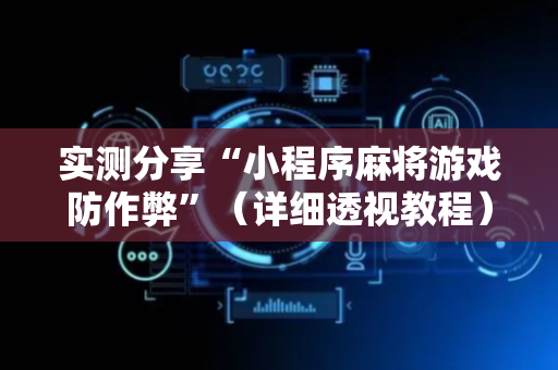 实测分享“小程序麻将游戏防作弊”（详细透视教程）-哔哩哔哩