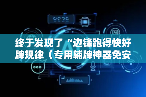 终于发现了“边锋跑得快好牌规律（专用辅牌神器免安装）