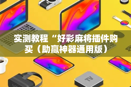 实测教程“好彩麻将插件购买（助赢神器通用版）