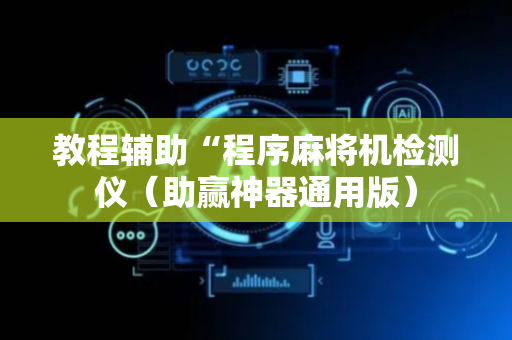 教程辅助“程序麻将机检测仪（助赢神器通用版）