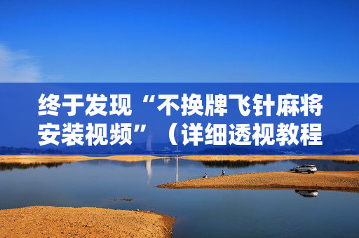 终于发现“不换牌飞针麻将安装视频”（详细透视教程）-哔哩哔哩