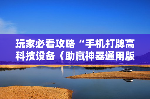 玩家必看攻略“手机打牌高科技设备（助赢神器通用版）