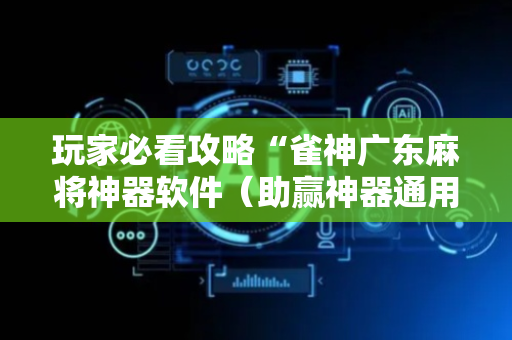 玩家必看攻略“雀神广东麻将神器软件（助赢神器通用版）