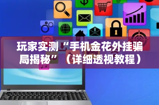 玩家实测“手机金花外挂骗局揭秘”（详细透视教程）-哔哩哔哩