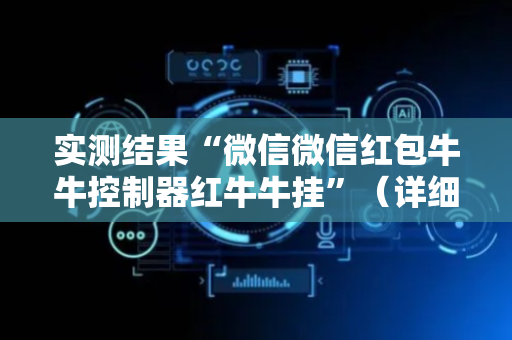 实测结果“微信微信红包牛牛控制器红牛牛挂”（详细透视教程）-哔哩哔哩