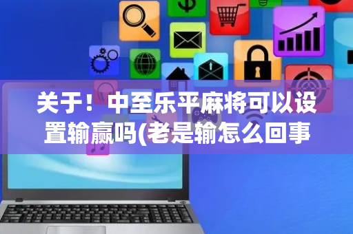 关于！中至乐平麻将可以设置输赢吗(老是输怎么回事)