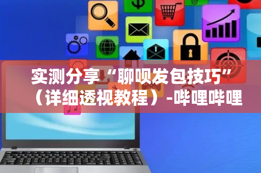 实测分享“聊呗发包技巧”（详细透视教程）-哔哩哔哩