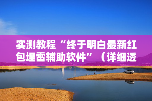 实测教程“终于明白最新红包埋雷辅助软件”（详细透视教程）-哔哩哔哩