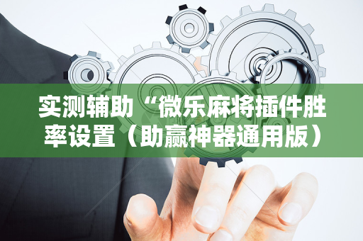实测辅助“微乐麻将插件胜率设置（助赢神器通用版）