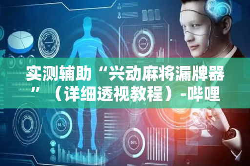 实测辅助“兴动麻将漏牌器”（详细透视教程）-哔哩哔哩
