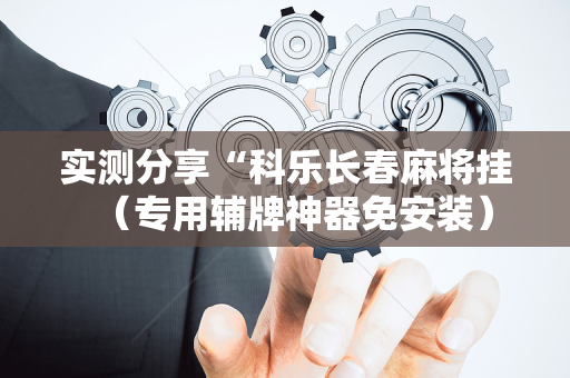 实测分享“科乐长春麻将挂（专用辅牌神器免安装）