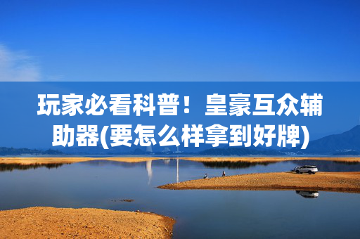 玩家必看科普！皇豪互众辅助器(要怎么样拿到好牌)