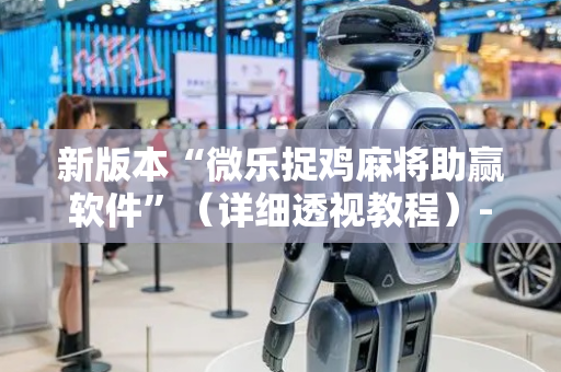 新版本“微乐捉鸡麻将助赢软件”（详细透视教程）-哔哩哔哩