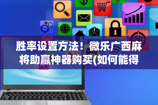 胜率设置方法！微乐广西麻将助赢神器购买(如何能得到好牌)