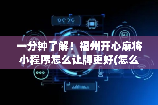 一分钟了解！福州开心麻将小程序怎么让牌更好(怎么能拿好牌)