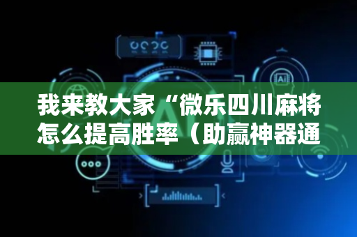 我来教大家“微乐四川麻将怎么提高胜率（助赢神器通用版）