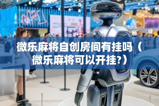 微乐麻将自创房间有挂吗（微乐麻将可以开挂?）