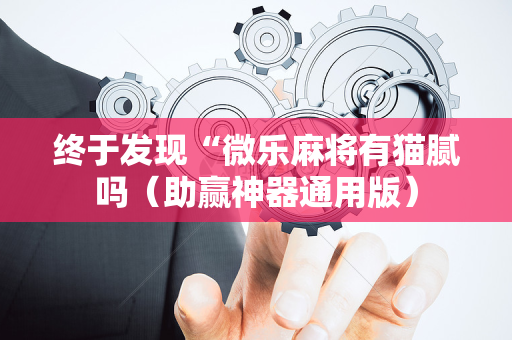 终于发现“微乐麻将有猫腻吗（助赢神器通用版）
