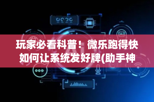 玩家必看科普！微乐跑得快如何让系统发好牌(助手神器外辅工具)
