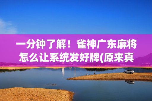 一分钟了解！雀神广东麻将怎么让系统发好牌(原来真的有挂)