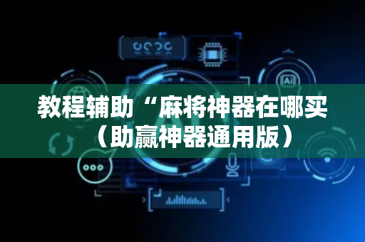 教程辅助“麻将神器在哪买（助赢神器通用版）