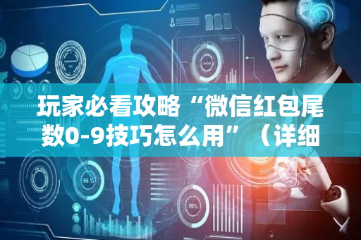 玩家必看攻略“微信红包尾数0-9技巧怎么用”（详细透视教程）-哔哩哔哩