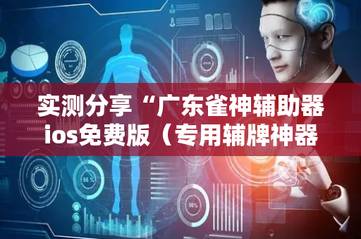 实测分享“广东雀神辅助器ios免费版（专用辅牌神器免安装）
