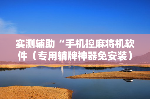 实测辅助“手机控麻将机软件（专用辅牌神器免安装）