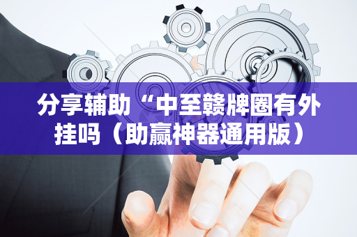 分享辅助“中至赣牌圈有外挂吗（助赢神器通用版）