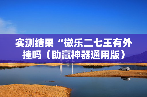 实测结果“微乐二七王有外挂吗（助赢神器通用版）
