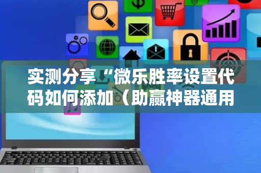 实测分享“微乐胜率设置代码如何添加（助赢神器通用版）