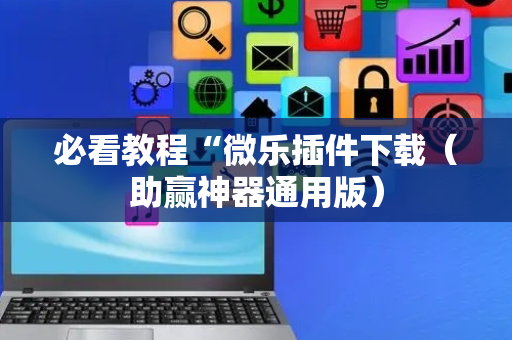 必看教程“微乐插件下载（助赢神器通用版）