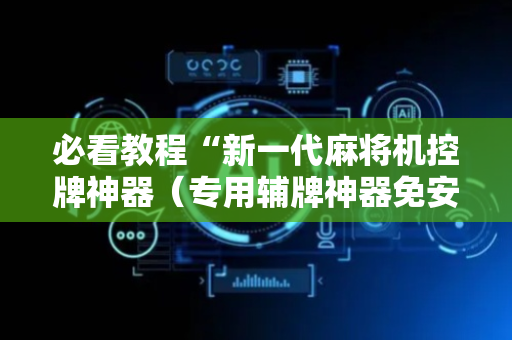 必看教程“新一代麻将机控牌神器（专用辅牌神器免安装）