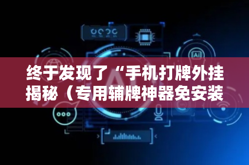 终于发现了“手机打牌外挂揭秘（专用辅牌神器免安装）