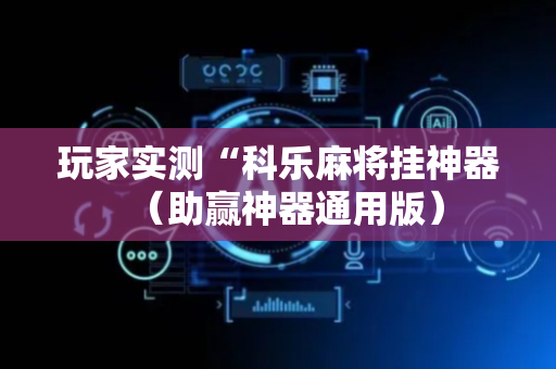 玩家实测“科乐麻将挂神器（助赢神器通用版）