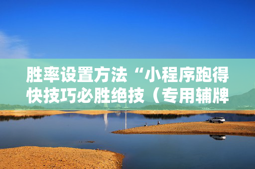 胜率设置方法“小程序跑得快技巧必胜绝技（专用辅牌神器免安装）