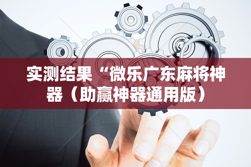 实测结果“微乐广东麻将神器（助赢神器通用版）