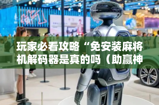 玩家必看攻略“免安装麻将机解码器是真的吗（助赢神器通用版）