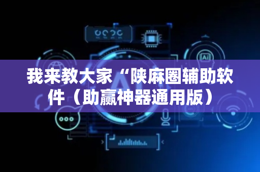 我来教大家“陕麻圈辅助软件（助赢神器通用版）