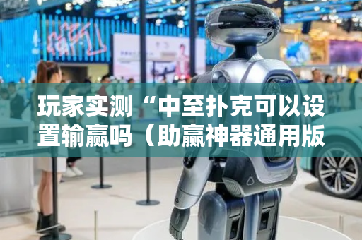 玩家实测“中至扑克可以设置输赢吗（助赢神器通用版）