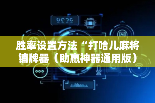 胜率设置方法“打哈儿麻将铺牌器（助赢神器通用版）