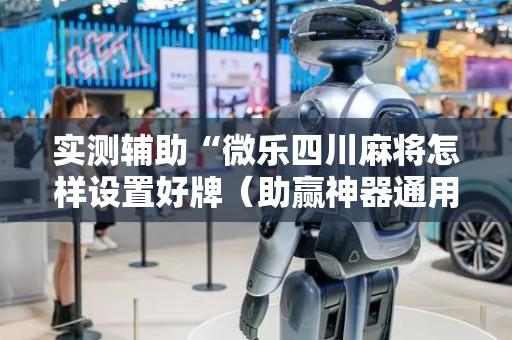 实测辅助“微乐四川麻将怎样设置好牌（助赢神器通用版）