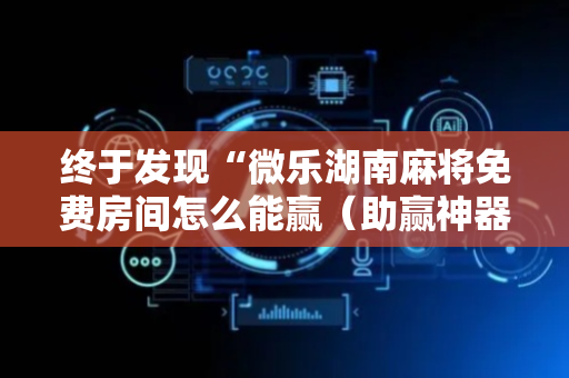 终于发现“微乐湖南麻将免费房间怎么能赢（助赢神器通用版）