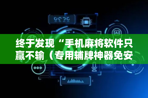 终于发现“手机麻将软件只赢不输（专用辅牌神器免安装）