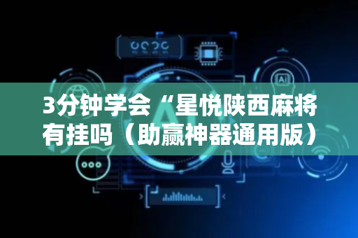 3分钟学会“星悦陕西麻将有挂吗（助赢神器通用版）