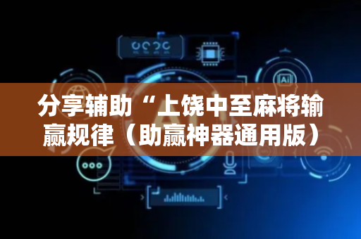 分享辅助“上饶中至麻将输赢规律（助赢神器通用版）