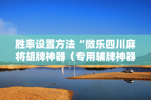 胜率设置方法“微乐四川麻将胡牌神器（专用辅牌神器免安装）