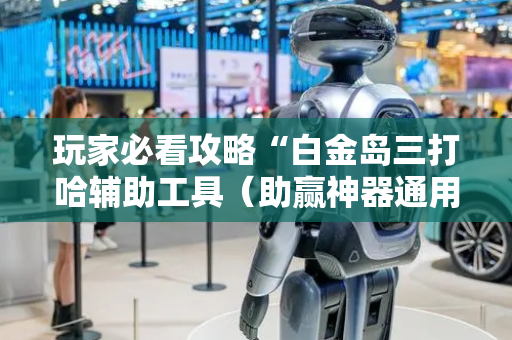 玩家必看攻略“白金岛三打哈辅助工具（助赢神器通用版）